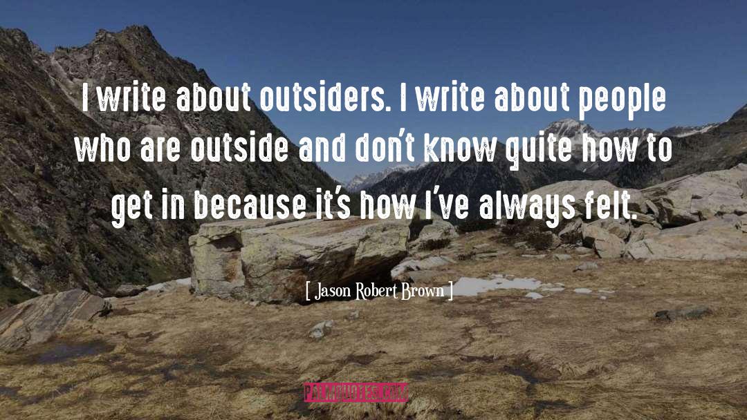 Jason Robert Brown Quotes: I write about outsiders. I