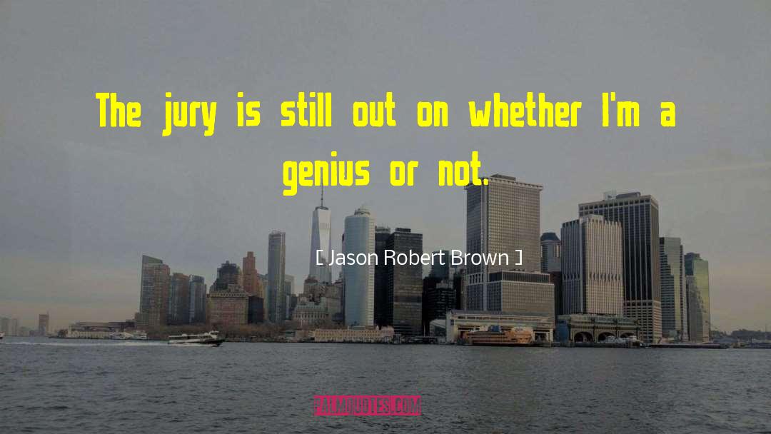 Jason Robert Brown Quotes: The jury is still out