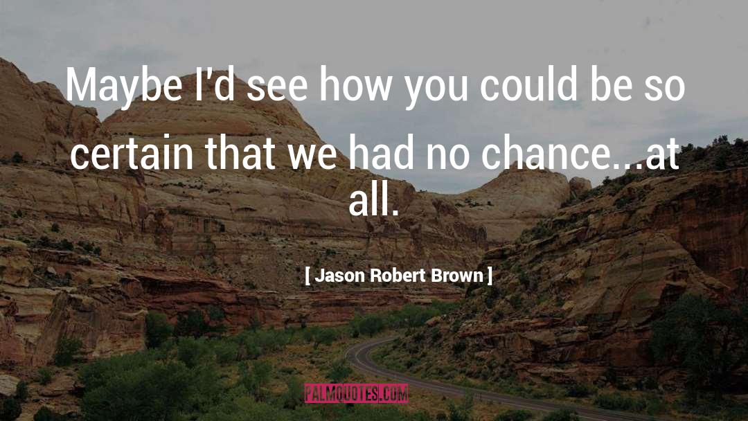 Jason Robert Brown Quotes: Maybe I'd see how you