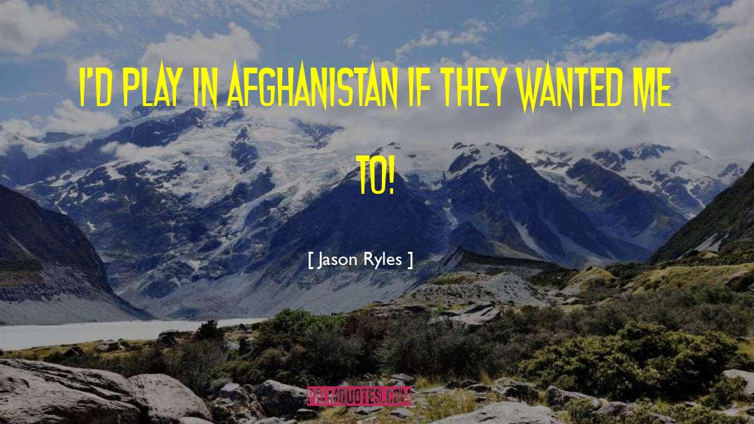 Jason Ryles Quotes: I'd play in Afghanistan if
