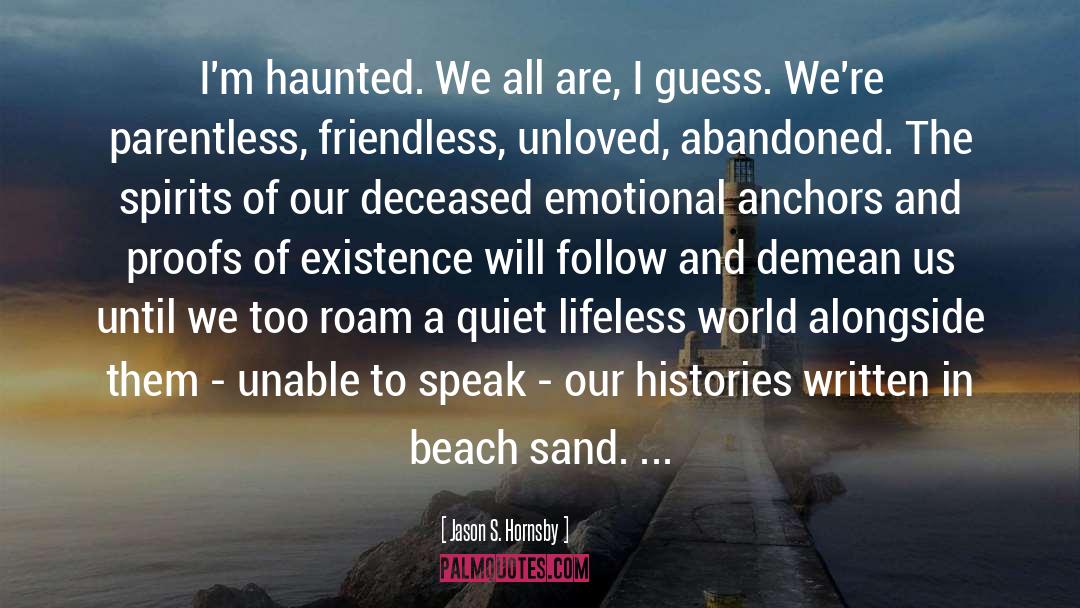 Jason S. Hornsby Quotes: I'm haunted. We all are,