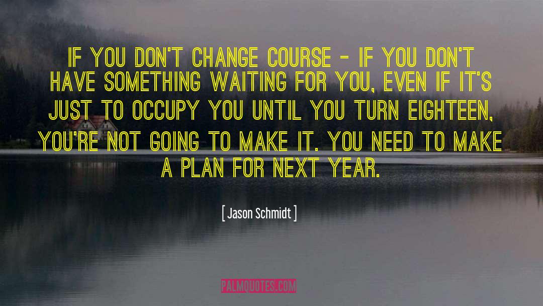 Jason Schmidt Quotes: If you don't change course
