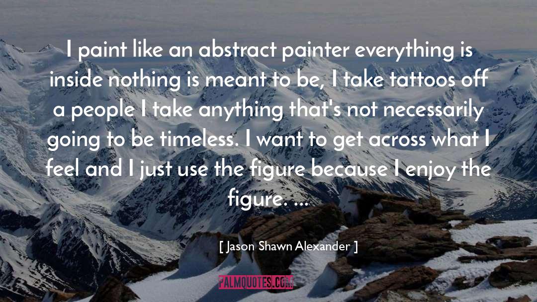 Jason Shawn Alexander Quotes: I paint like an abstract