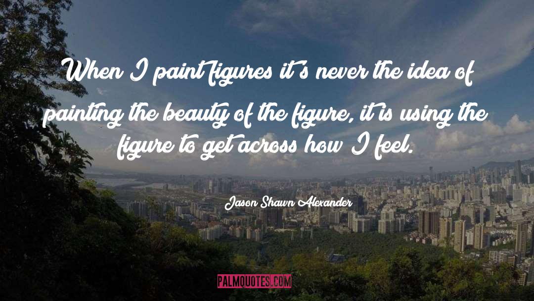 Jason Shawn Alexander Quotes: When I paint figures it's