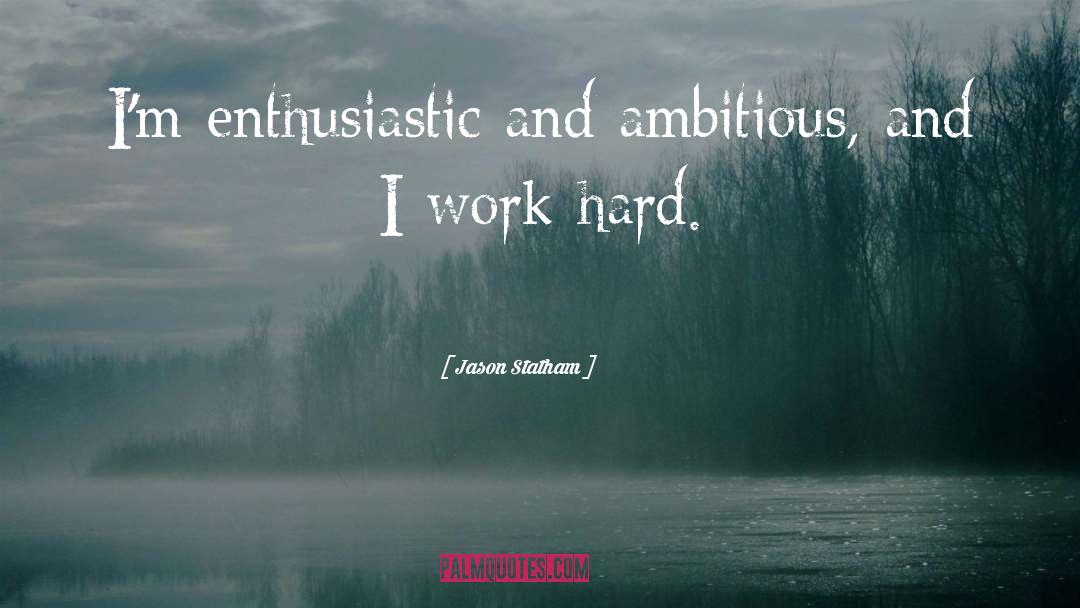 Jason Statham Quotes: I'm enthusiastic and ambitious, and