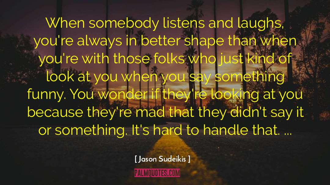 Jason Sudeikis Quotes: When somebody listens and laughs,