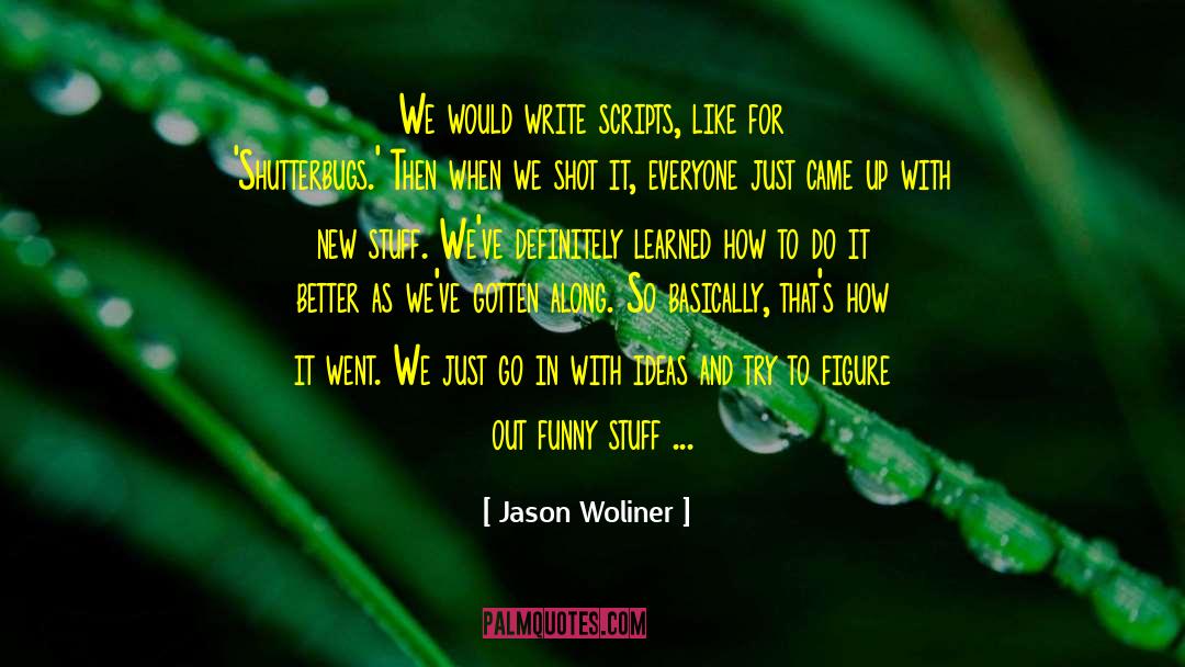 Jason Woliner Quotes: We would write scripts, like