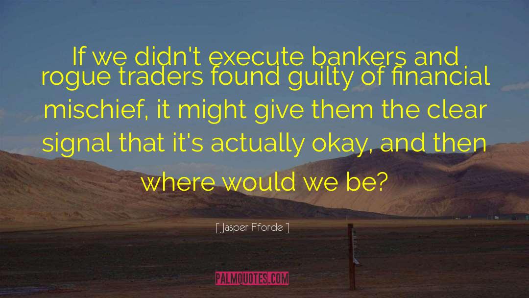 Jasper Fforde Quotes: If we didn't execute bankers