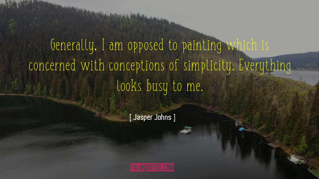 Jasper Johns Quotes: Generally, I am opposed to