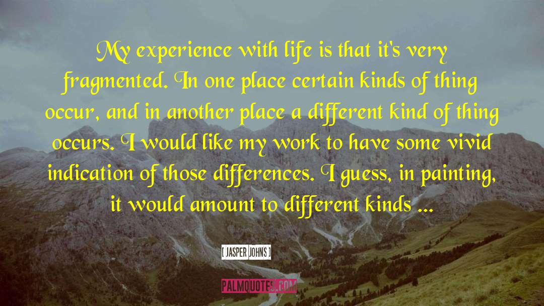 Jasper Johns Quotes: My experience with life is