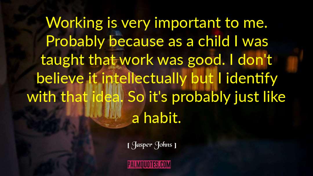 Jasper Johns Quotes: Working is very important to