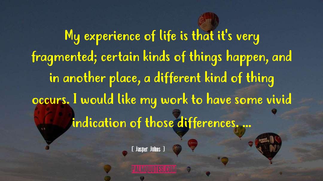 Jasper Johns Quotes: My experience of life is