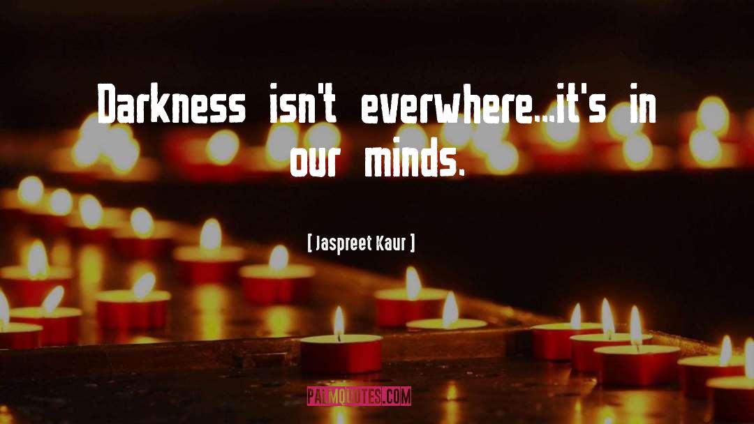 Jaspreet Kaur Quotes: Darkness isn't everwhere...it's in our