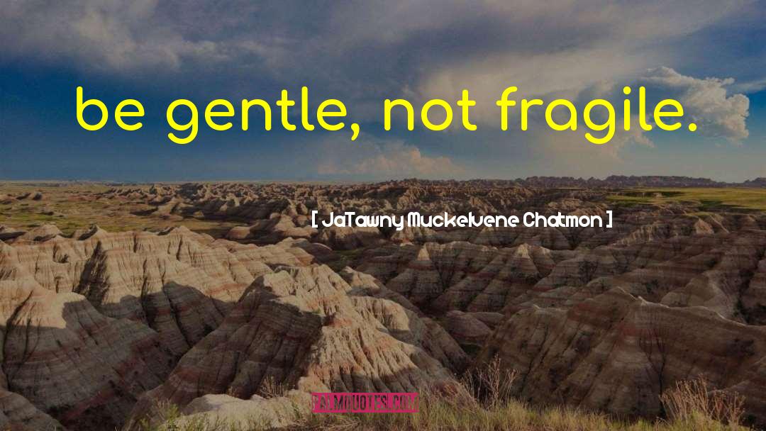 JaTawny Muckelvene Chatmon Quotes: be gentle, not fragile.