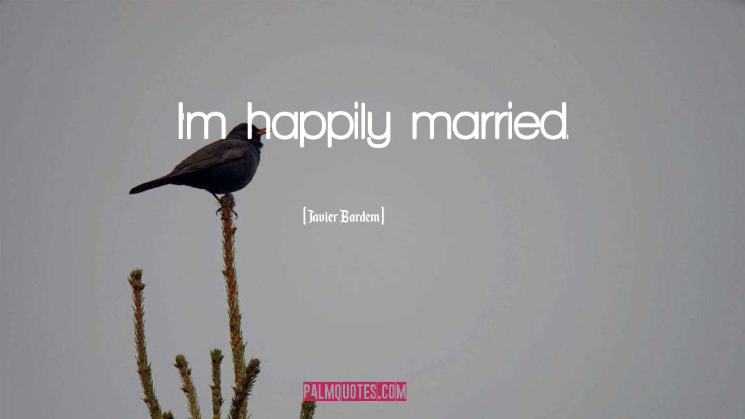 Javier Bardem Quotes: I'm happily married.