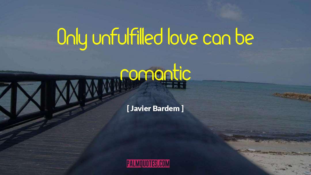 Javier Bardem Quotes: Only unfulfilled love can be