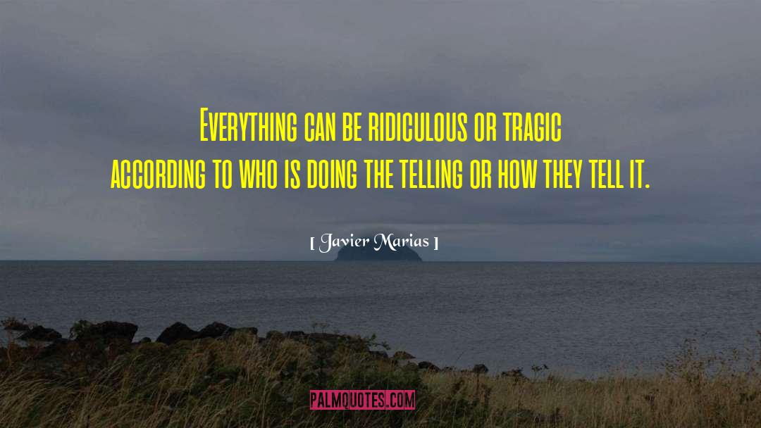 Javier Marias Quotes: Everything can be ridiculous or