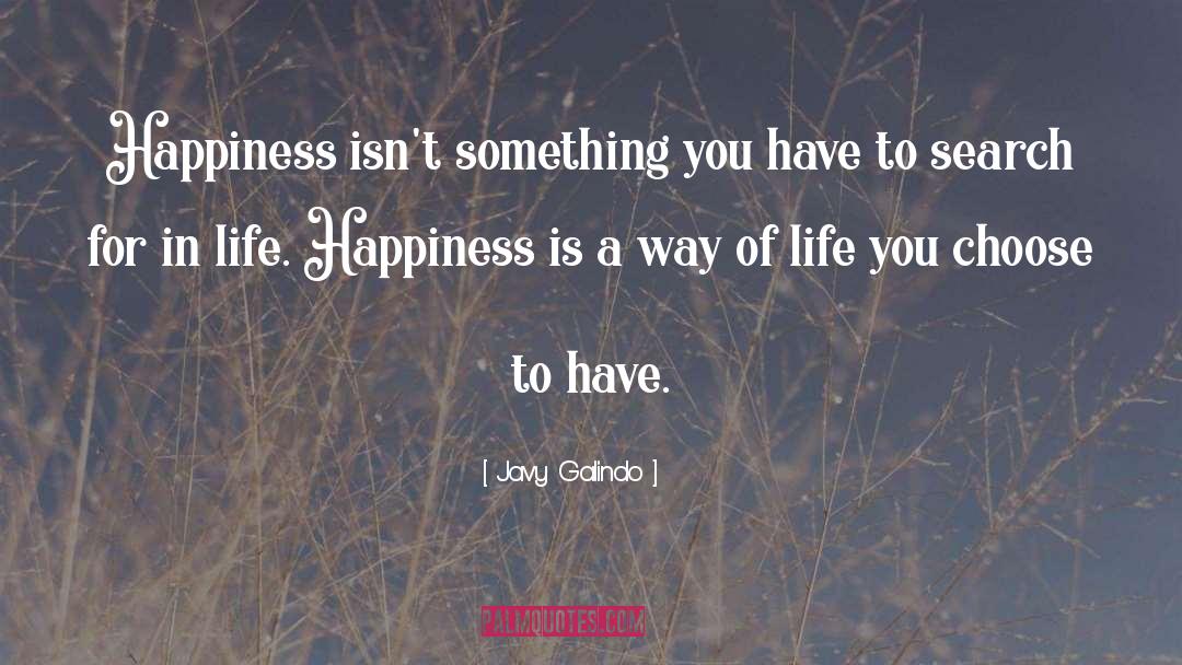 Javy Galindo Quotes: Happiness isn't something you have