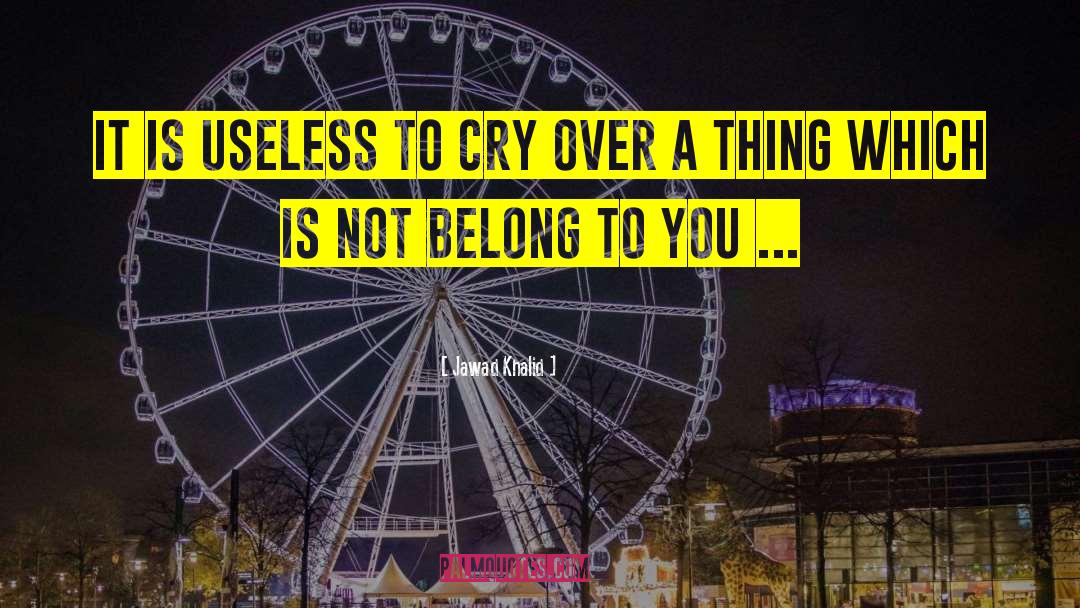 Jawad Khalid Quotes: It is useless to cry