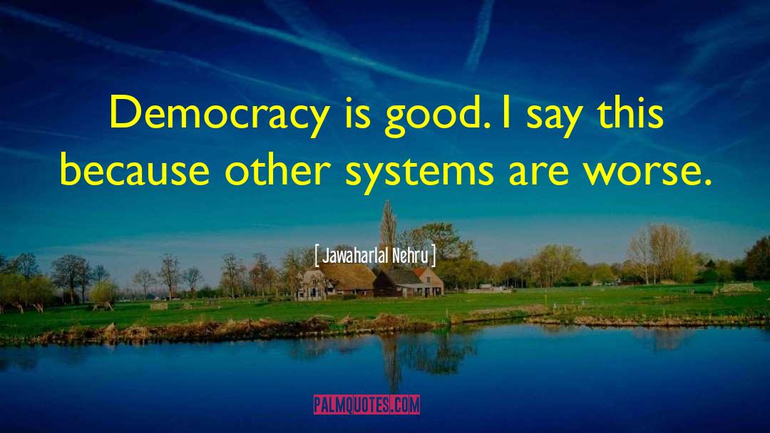 Jawaharlal Nehru Quotes: Democracy is good. I say