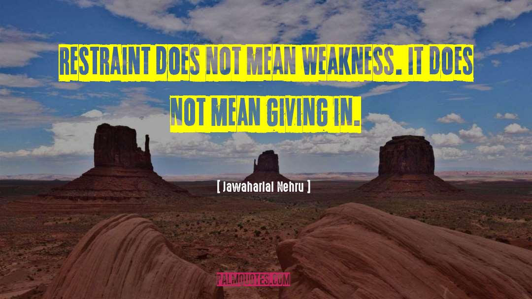 Jawaharlal Nehru Quotes: Restraint does not mean weakness.