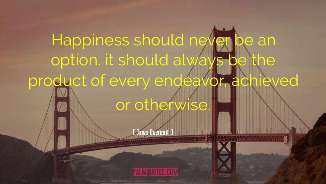 Jawe Querimit Quotes: Happiness should never be an