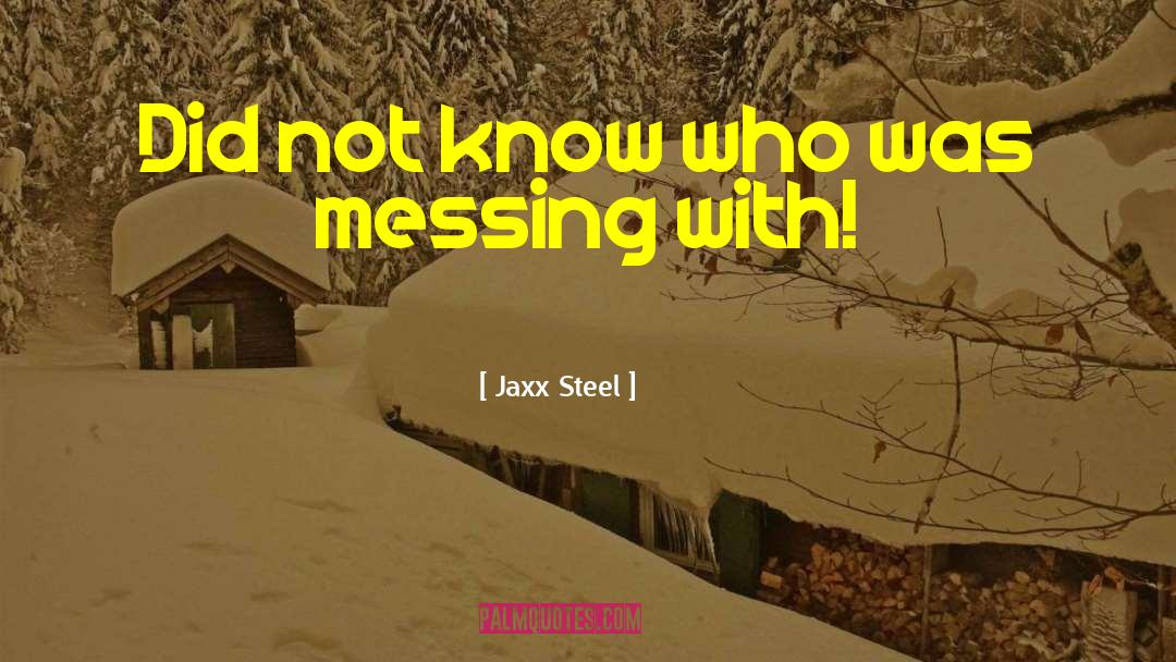 Jaxx Steel Quotes: Did not know who was
