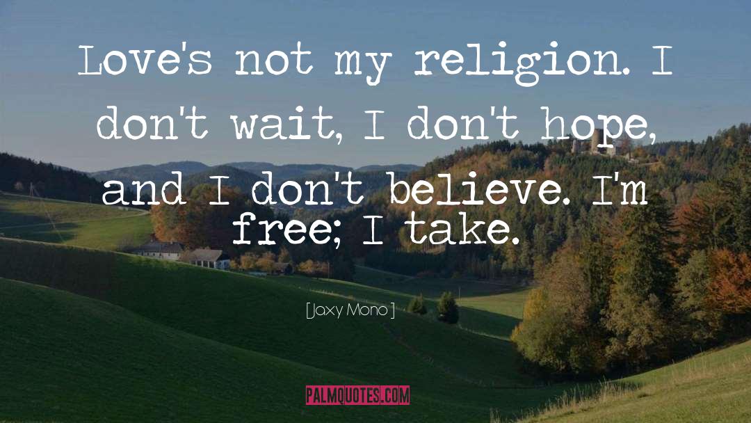 Jaxy Mono Quotes: Love's not my religion. I