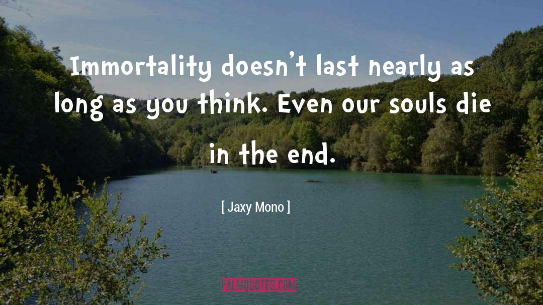 Jaxy Mono Quotes: Immortality doesn't last nearly as