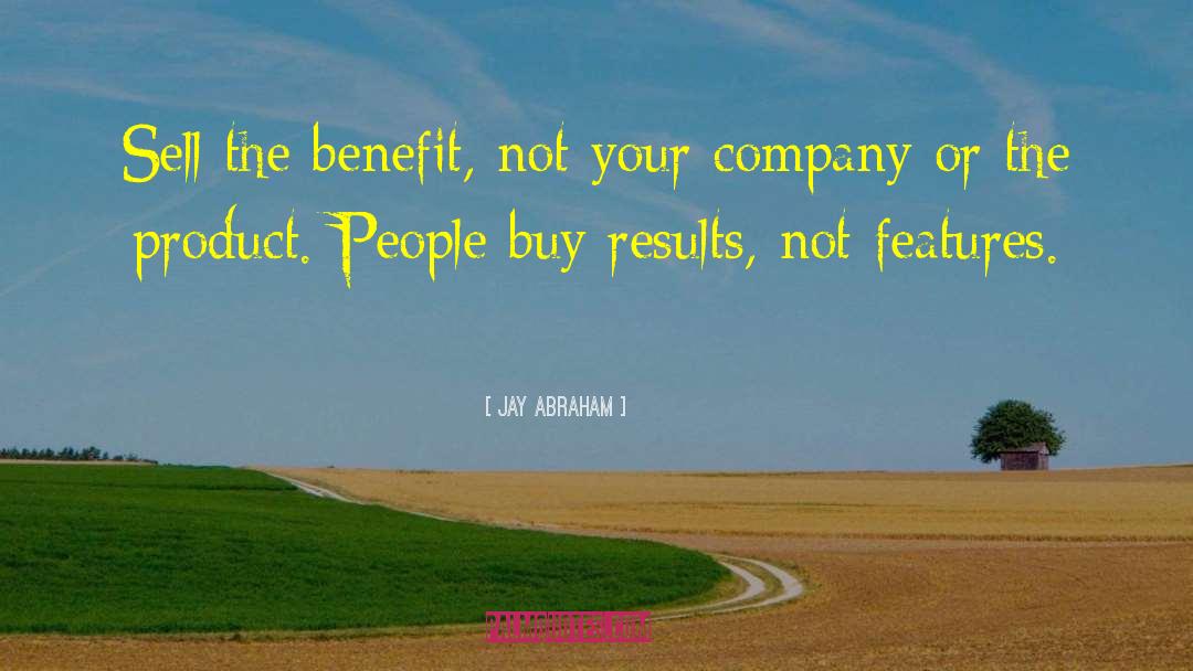 Jay Abraham Quotes: Sell the benefit, not your