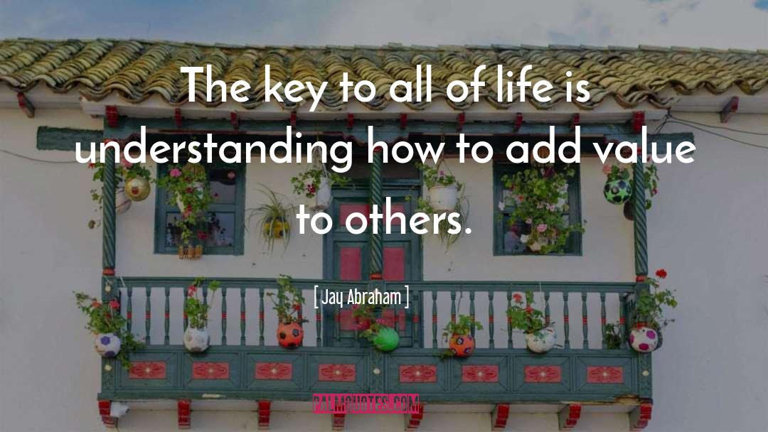 Jay Abraham Quotes: The key to all of