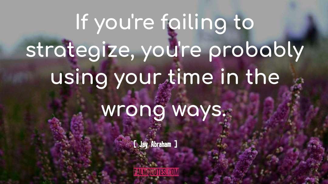 Jay Abraham Quotes: If you're failing to strategize,