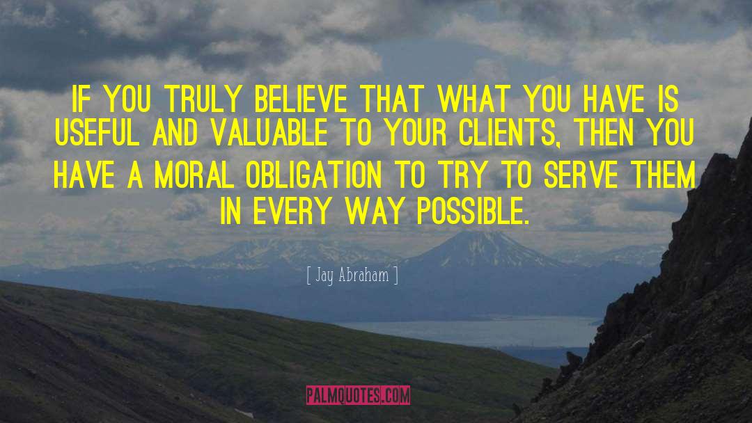 Jay Abraham Quotes: If you truly believe that