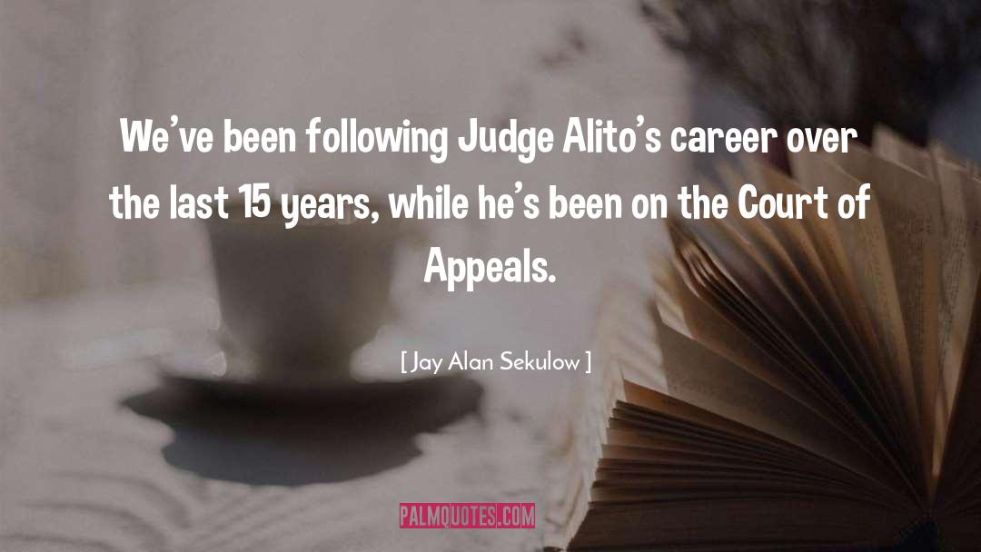 Jay Alan Sekulow Quotes: We've been following Judge Alito's