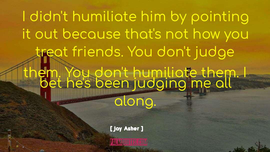 Jay Asher Quotes: I didn't humiliate him by