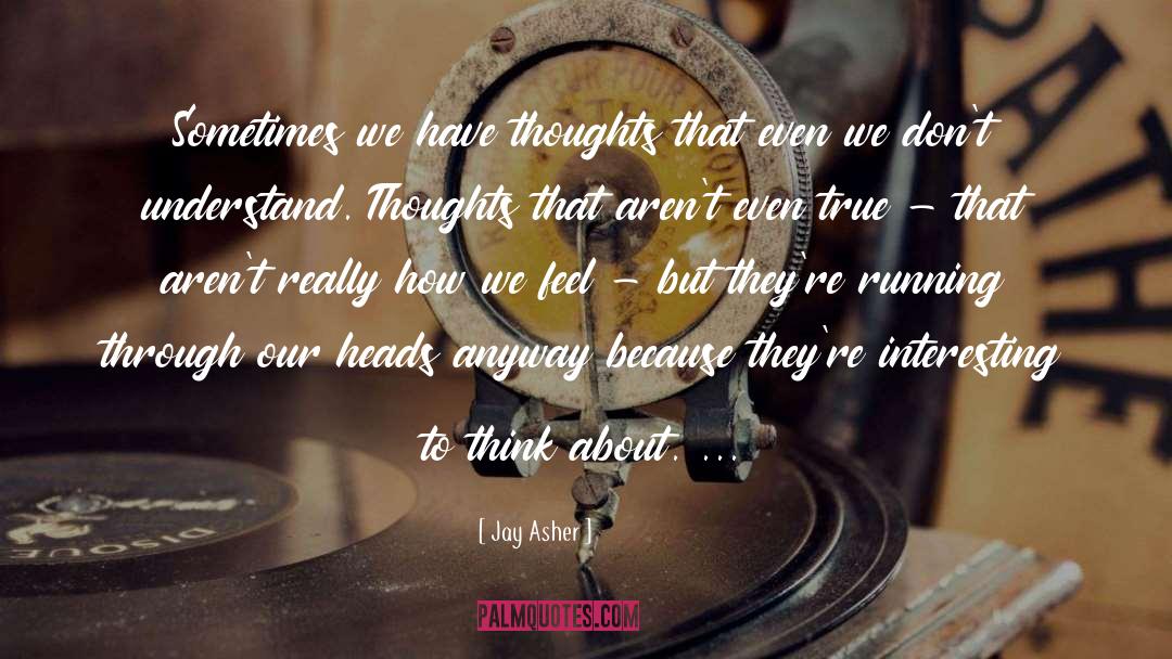 Jay Asher Quotes: Sometimes we have thoughts that