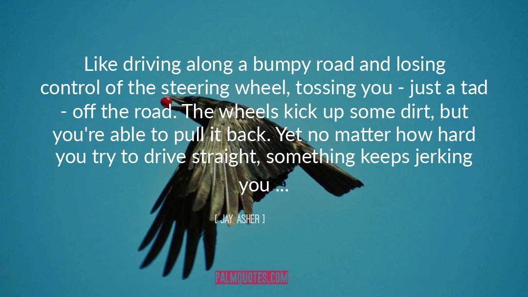 Jay Asher Quotes: Like driving along a bumpy