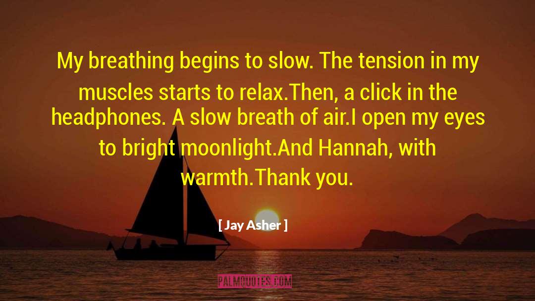 Jay Asher Quotes: My breathing begins to slow.