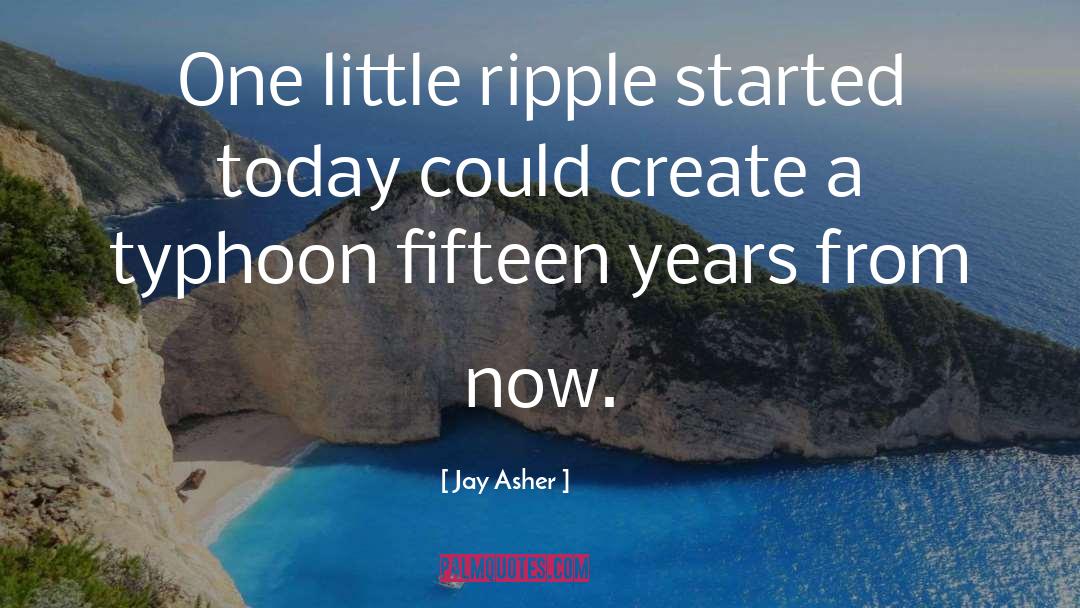 Jay Asher Quotes: One little ripple started today