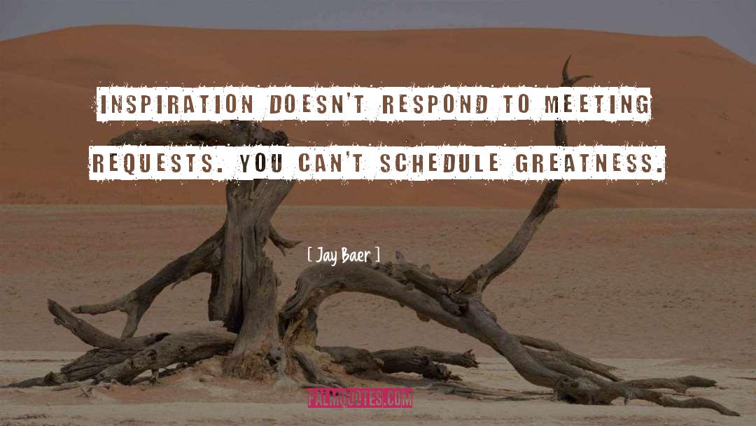 Jay Baer Quotes: Inspiration doesn't respond to meeting
