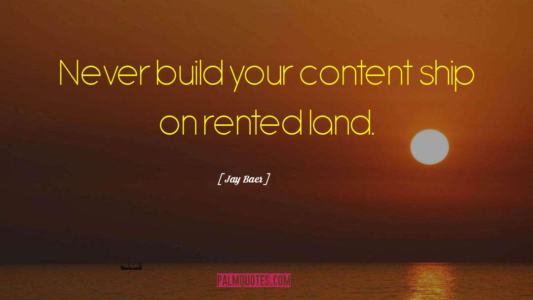 Jay Baer Quotes: Never build your content ship