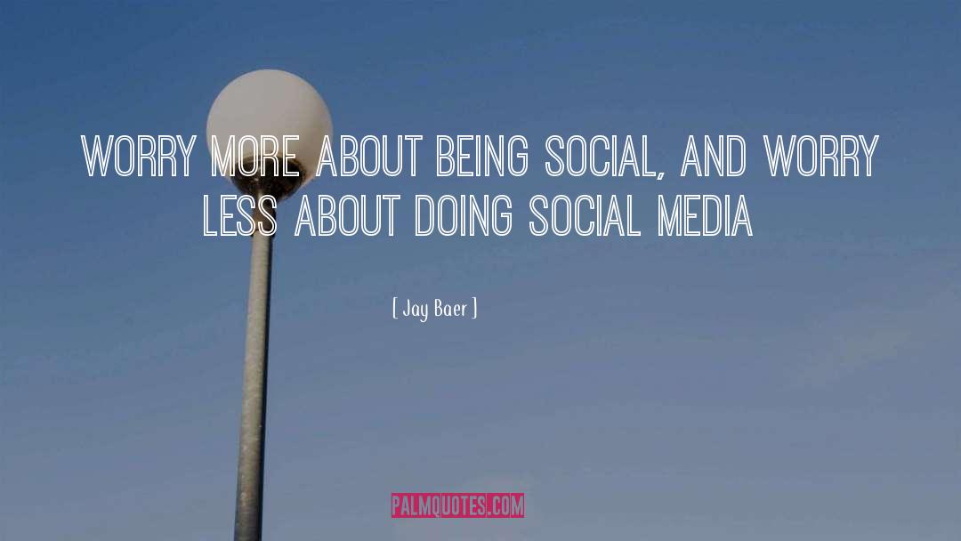 Jay Baer Quotes: Worry more about being social,
