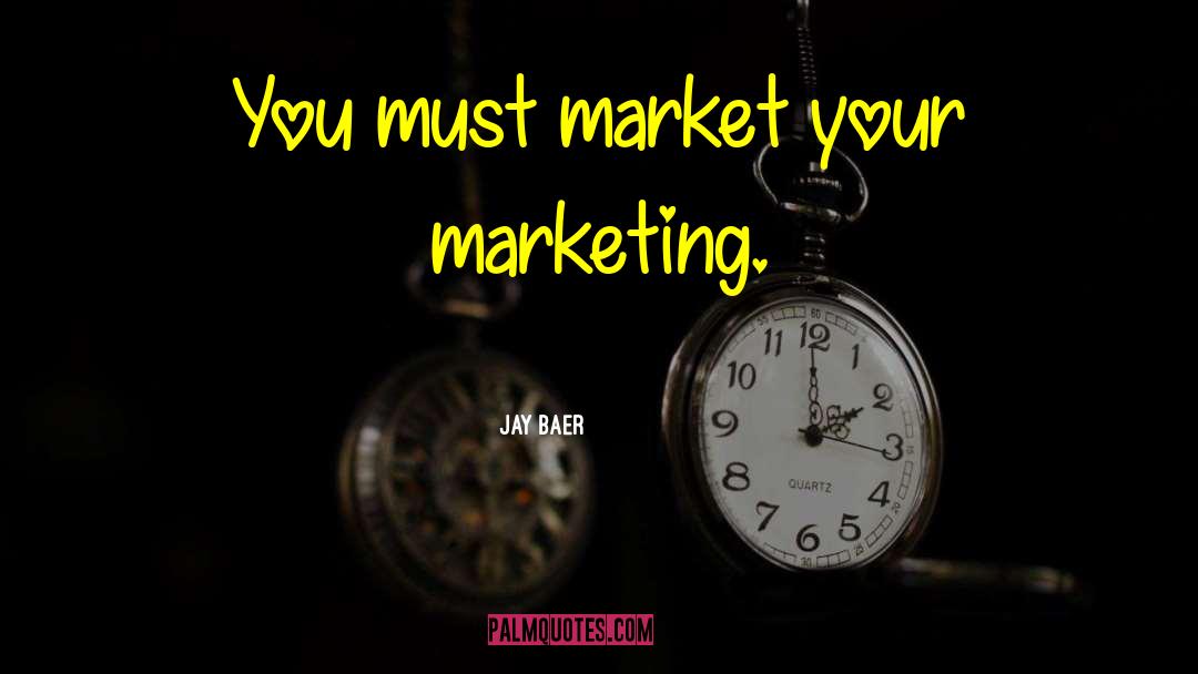 Jay Baer Quotes: You must market your marketing.