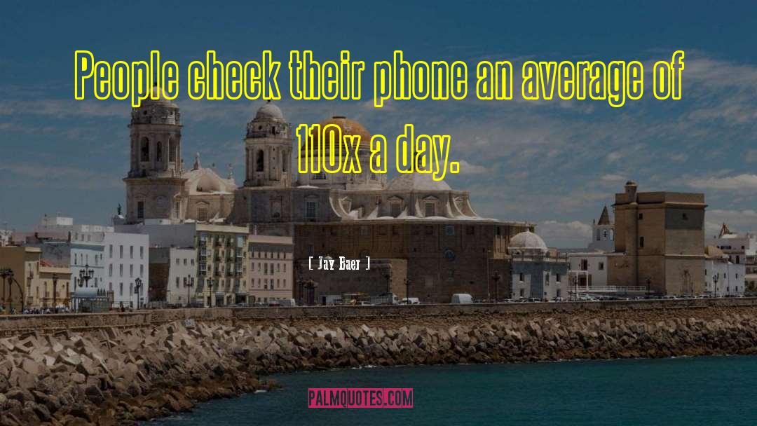 Jay Baer Quotes: People check their phone an