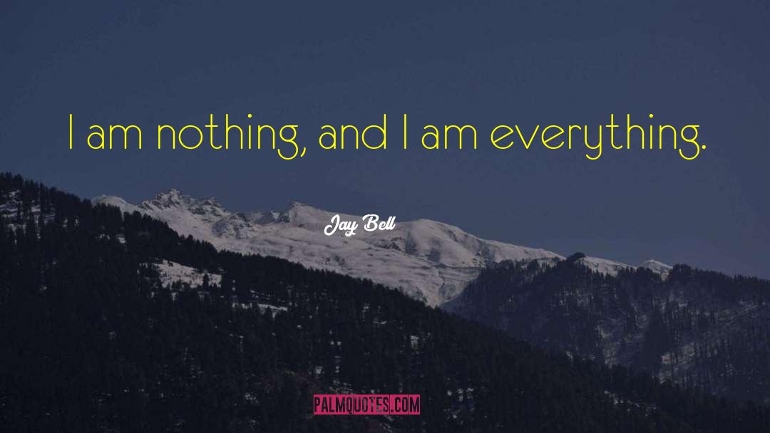 Jay Bell Quotes: I am nothing, and I