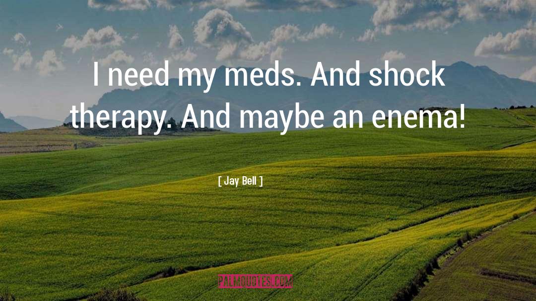 Jay Bell Quotes: I need my meds. And