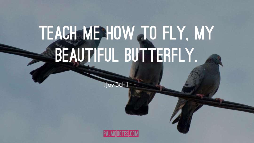 Jay Bell Quotes: Teach me how to fly,