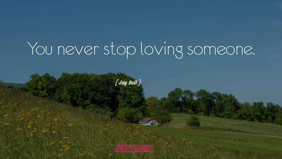 Jay Bell Quotes: You never stop loving someone.