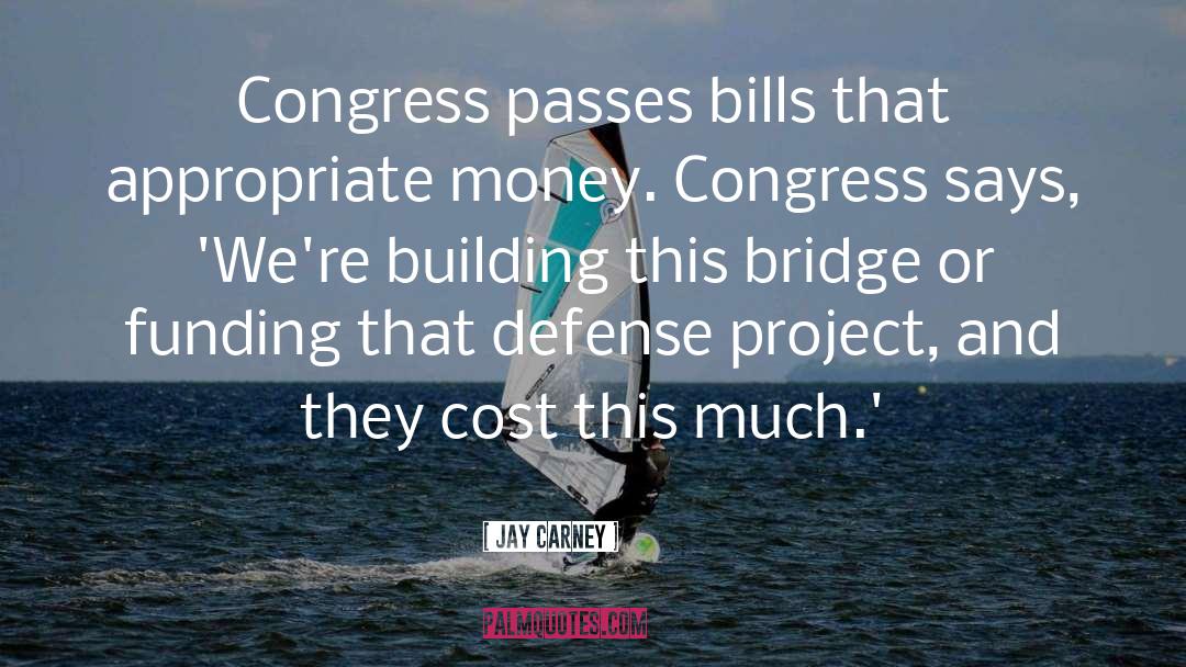 Jay Carney Quotes: Congress passes bills that appropriate