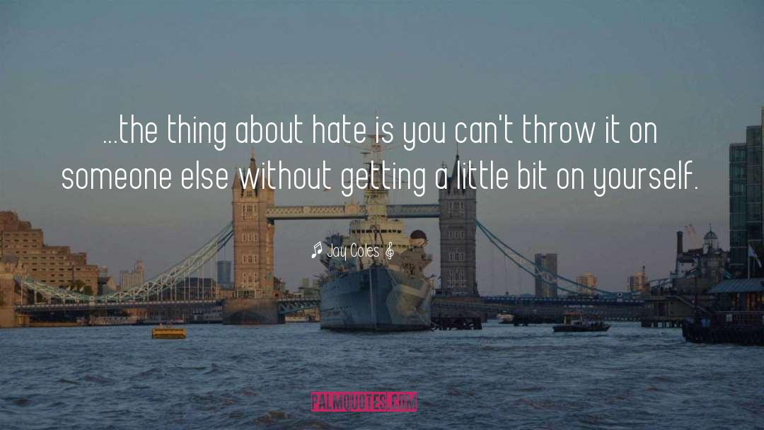 Jay Coles Quotes: ...the thing about hate is